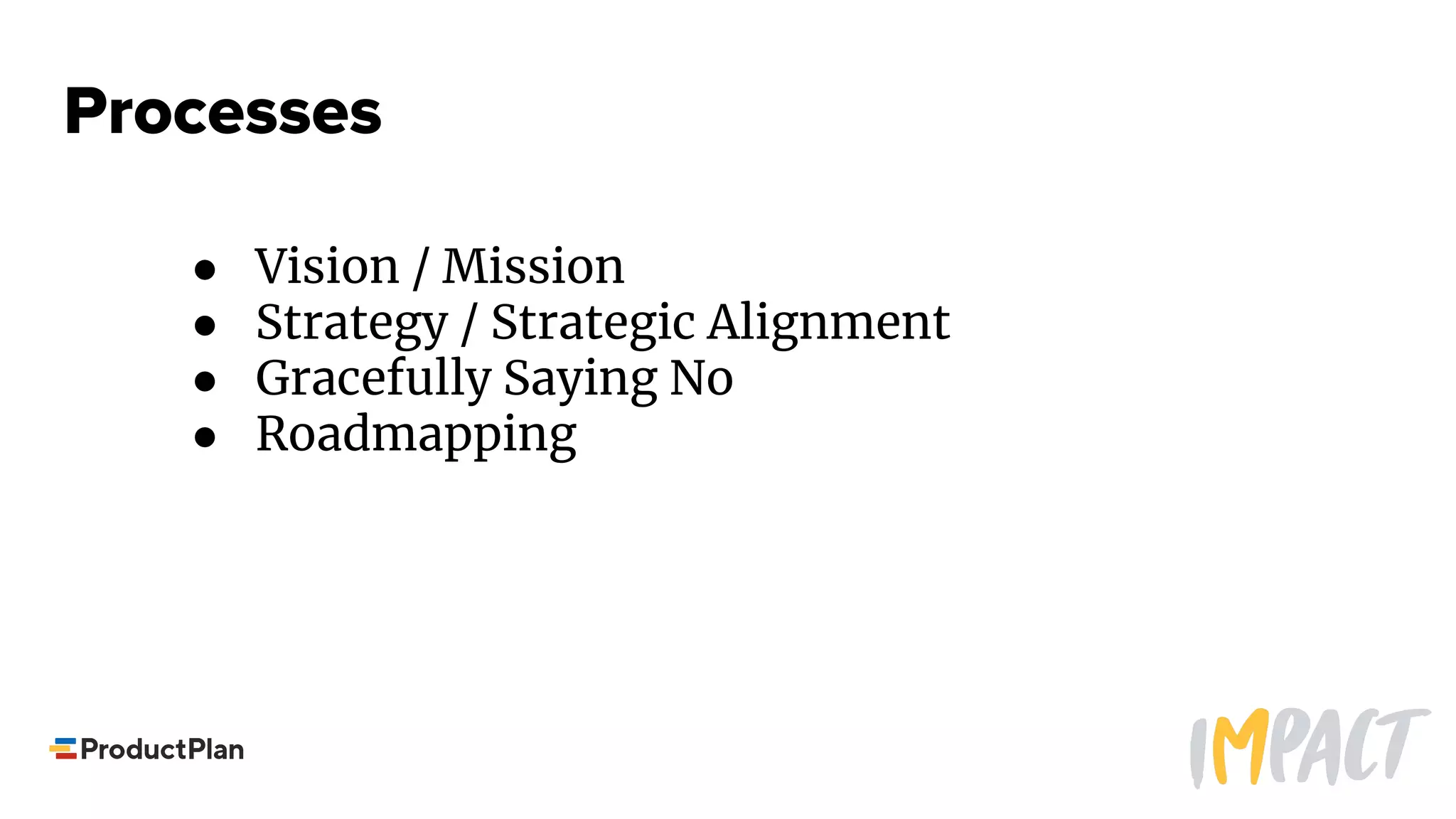 Processes
● Vision / Mission
● Strategy / Strategic Alignment
● Gracefully Saying No
● Roadmapping
 