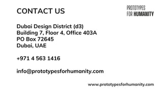 Dubai Design District (d3)
Building 7, Floor 4, Office 403A
PO Box 72645
Dubai, UAE
+971 4 563 1416
info@prototypesforhumanity.com
CONTACT US
www.prototypesforhumanity.com
 