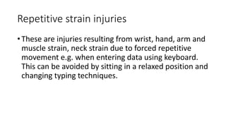 Repetitive strain injuries
• These are injuries resulting from wrist, hand, arm and
muscle strain, neck strain due to forc...