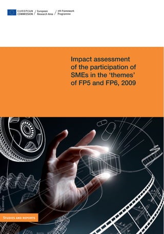 EUROPEAN     European        7th Framework
               COMMISSION   Research Area   Programme




                                                      Impact assessment
                                                      of the participation of
                                                      SMEs in the ‘themes’
                                                      of FP5 and FP6, 2009
EUR 24448 EN




    Studies and reports
 