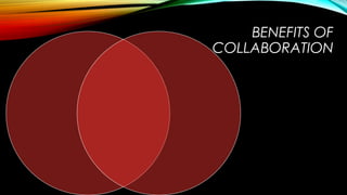 BENEFITS OF
COLLABORATION
 