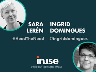 INGRID
DOMINGUES
@ingriddomingues
STOCKHOLM GÖTEBORG MALMÖ
SARA
LERÉN
@HeedTheNeed
 