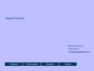 Impact Factors
Αθαναζία Μπενέκος
Medical Writer
medical.papers@abenekou.net
Ιστορικό Υπολογισμός Σημασία Χρήση
 