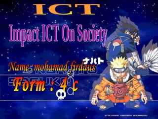ICT Impact ICT On Society Name :mohamad firdaus Form : 4 c 