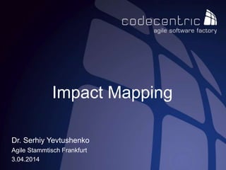 Dr. Serhiy Yevtushenko
Agile Stammtisch Frankfurt
3.04.2014
Impact Mapping
 