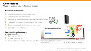 Conclusions
Trucs et astuces pour réduire son impact
Garder ses appareils électroniques au moins 5 ans
Acheter reconditionné (Backmarket, etc.)
Kris De Decker, “Why we need a speed limit for the internet”, Low Tech Magazine, Octobre 2015
Rapport “Déployer la sobriété numérique” Shift Project, Octobre 2020
Limiter la qualité des vidéos (360p)
Supprimer les vieux mails, surtout ceux avec des pièces jointes
Privilégier une connexion filaire (ethernet) à la maison
A l’échelle individuelle
Aux échelles collectives et
professionnelles
Opter pour un « dumbphone »
Continuer à se former
En parler autour de soi
Exiger un débat de société autour des bénéfices / risques du numérique
 