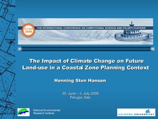 The Impact of Climate Change on Future Land-use in a Coastal Zone Planning Context  30. June – 3. July 2008 Perugia, Italy Henning Sten Hansen 