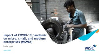 Impact of COVID-19 pandemic
on micro, small, and medium
enterprises (MSMEs)
India report
June, 2020
 