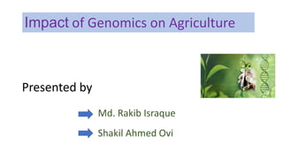 Impact of Genomics on Agriculture
Presented by
Md. Rakib Israque
Shakil Ahmed Ovi
 
