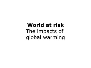 World at risk The impacts of  global warming 