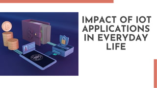 IMPACT OF IOT
APPLICATIONS
IN EVERYDAY
LIFE
 