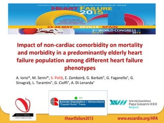 Impact of non-cardiac comorbidity on mortality
and morbidity in a predominantly elderly heart
failure population among different heart failure
phenotypes
A. Iorio*, M. Senni*, S. Poli§, E. Zambon§, G. Barbati°, G. Faganello°, G. 
Sinagra§, L. Tarantini°, G. Cioffi°, A. Di Lenarda°
 