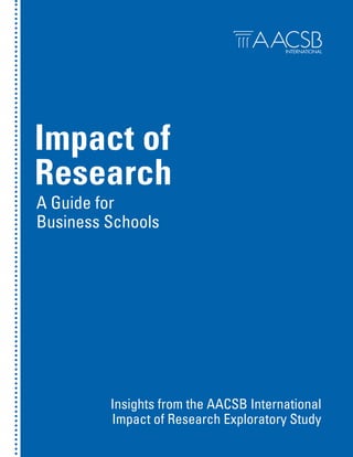 Impact of
Research
A Guide for
Business Schools

Insights from the AACSB International
Impact of Research Exploratory Study

 