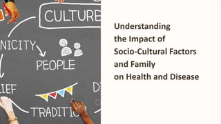 Understanding
the Impact of
Socio-Cultural Factors
and Family
on Health and Disease
 
