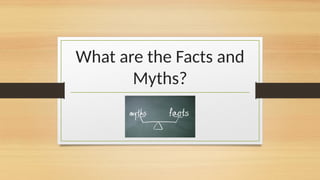 What are the Facts and
Myths?
 