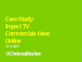 Case Study:
Impact TV
Commercials Have
Online
17.11.2011




                   opyright TAMAR
@ChelseaBlacker
 