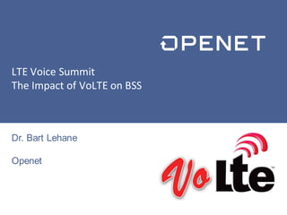 LTE Voice Summit 
The Impact of VoLTE on BSS 
© Copyright 2013 Openet w w w . o p e n e t . c o m 1 
Dr. Bart Lehane 
Openet 
 
