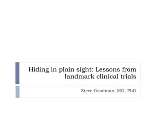 Hiding in plain sight: Lessons from landmark clinical trials Steve Goodman, MD, PhD 