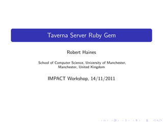 Taverna Server Ruby Gem
Robert Haines
School of Computer Science, University of Manchester,
Manchester, United Kingdom
IMPACT Workshop, 14/11/2011
 
