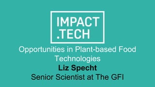 Opportunities in Plant-based Food
Technologies
Liz Specht
Senior Scientist at The GFI
 
