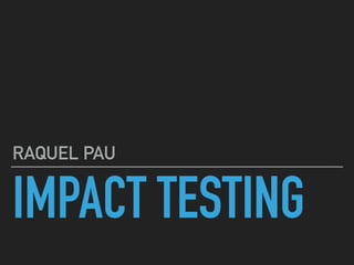 IMPACT TESTING
RAQUEL PAU
 