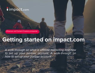 Getting started on impact.com
A walk-through on what is affiliate marketing and how
to set up your partner account. A walk-through on
how to set up your partner account.
Inﬂuencer and Content Creators,companies
 