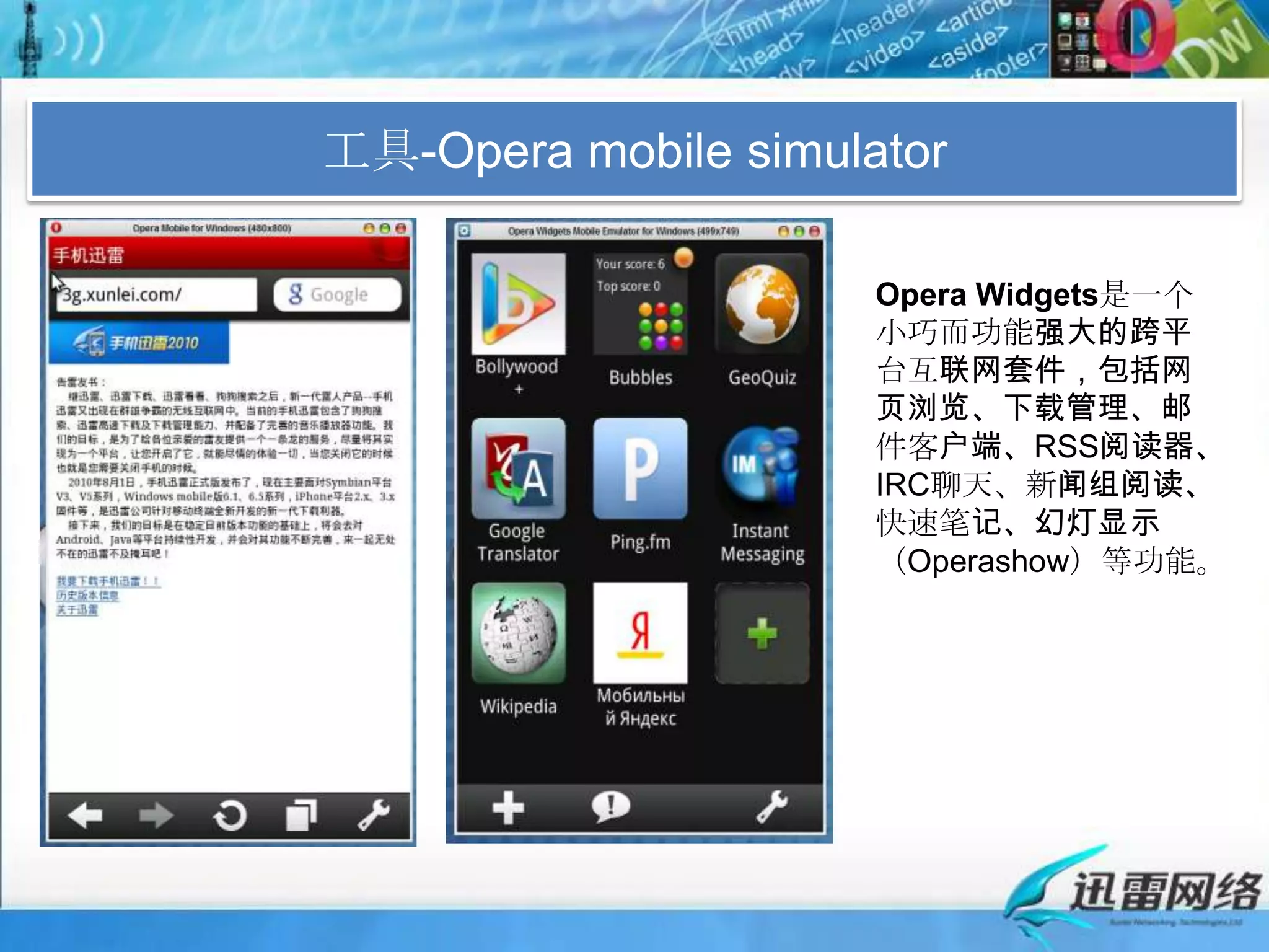工具-Opera mobile simulatorOperaWidgets是一个小巧而功能强大的跨平台互联网套件，包括网页浏览、下载管理、邮件客户端、RSS阅读器、IRC聊天、新闻组阅读、快速笔记、幻灯显示（Operashow）等功能。