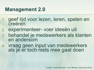 Management 2.0 <ul><li>geef tijd voor lezen, leren, spelen en creëren </li></ul><ul><li>experimenteer- voer ideeën uit </l...