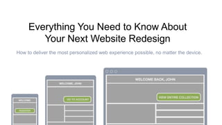 Everything You Need to Know About 
Your Next Website Redesign 
How to deliver the most personalized web experience possible, no matter the device. 
 