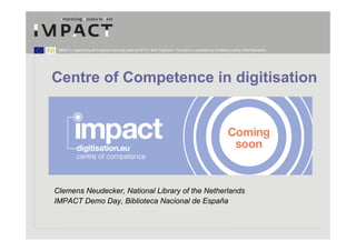 IMPACT is supported by the European Community under the FP7 ICT Work Programme. The project is coordinated by the National Library of the Netherlands.




Centre of Competence in digitisation




Clemens Neudecker, National Library of the Netherlands
IMPACT Demo Day, Biblioteca Nacional de España
 