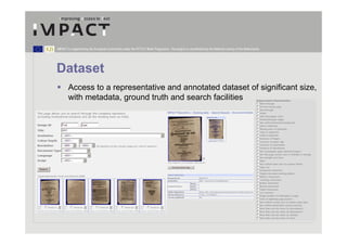 IMPACT is supported by the European Community under the FP7 ICT Work Programme. The project is coordinated by the National Library of the Netherlands.




Dataset
        Access to a representative and annotated dataset of significant size,
        with metadata, ground truth and search facilities
 