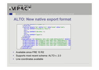 IMPACT is supported by the European Community under the FP7 ICT Work Programme. The project is coordinated by the National Library of the Netherlands.




ALTO: New native export format




 Available since FRE 10 R2
 Supports most recent schema: ALTO v. 2.0
 Line coordinates available
 