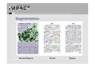 IMPACT is supported by the European Community under the FP7 ICT Work Programme. The project is coordinated by the National Library of the Netherlands.




Segmentation




         Blocks/Regions                                                                    Words                                                Glyphs
 