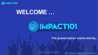 WELCOME …
The presentation starts shortly..
IMPACT101.IO/WINWITHJIM
 