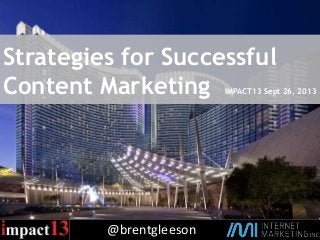 @brentgleeson
Strategies for Successful
Content Marketing IMPACT13 Sept 26, 2013
 