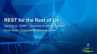 REST for the Rest of Us
Joe Garcia, CISSP – Corporate Solutions Engineer
Kevin Ross – Corporate Solutions Engineer
 
