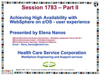 Session 1783   – Part II   ,[object Object],[object Object],[object Object],[object Object],[object Object],[object Object],[object Object],[object Object],Session 1783  – Part II  Achieving High Availability with WebSphere on z/OS - user experience  1  