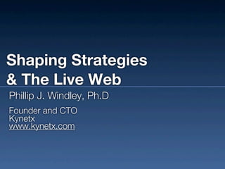 Shaping Strategies
& The Live Web
Phillip J. Windley, Ph.D
Founder and CTO
Kynetx
www.kynetx.com
 
