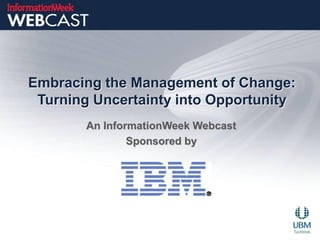 Embracing the Management of Change:
 Turning Uncertainty into Opportunity
        An InformationWeek Webcast
                Sponsored by
 