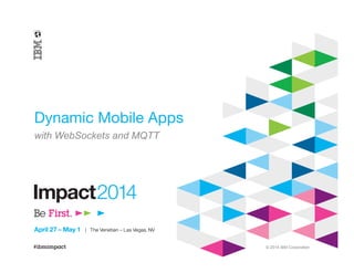 © 2014 IBM Corporation
Dynamic Mobile Apps
with WebSockets and MQTT
 
