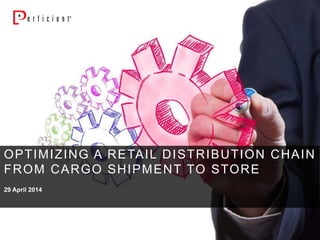 29 April 2014
OPTIMIZING A RETAIL DISTRIBUTION CHAIN
FROM CARGO SHIPMENT TO STORE
 