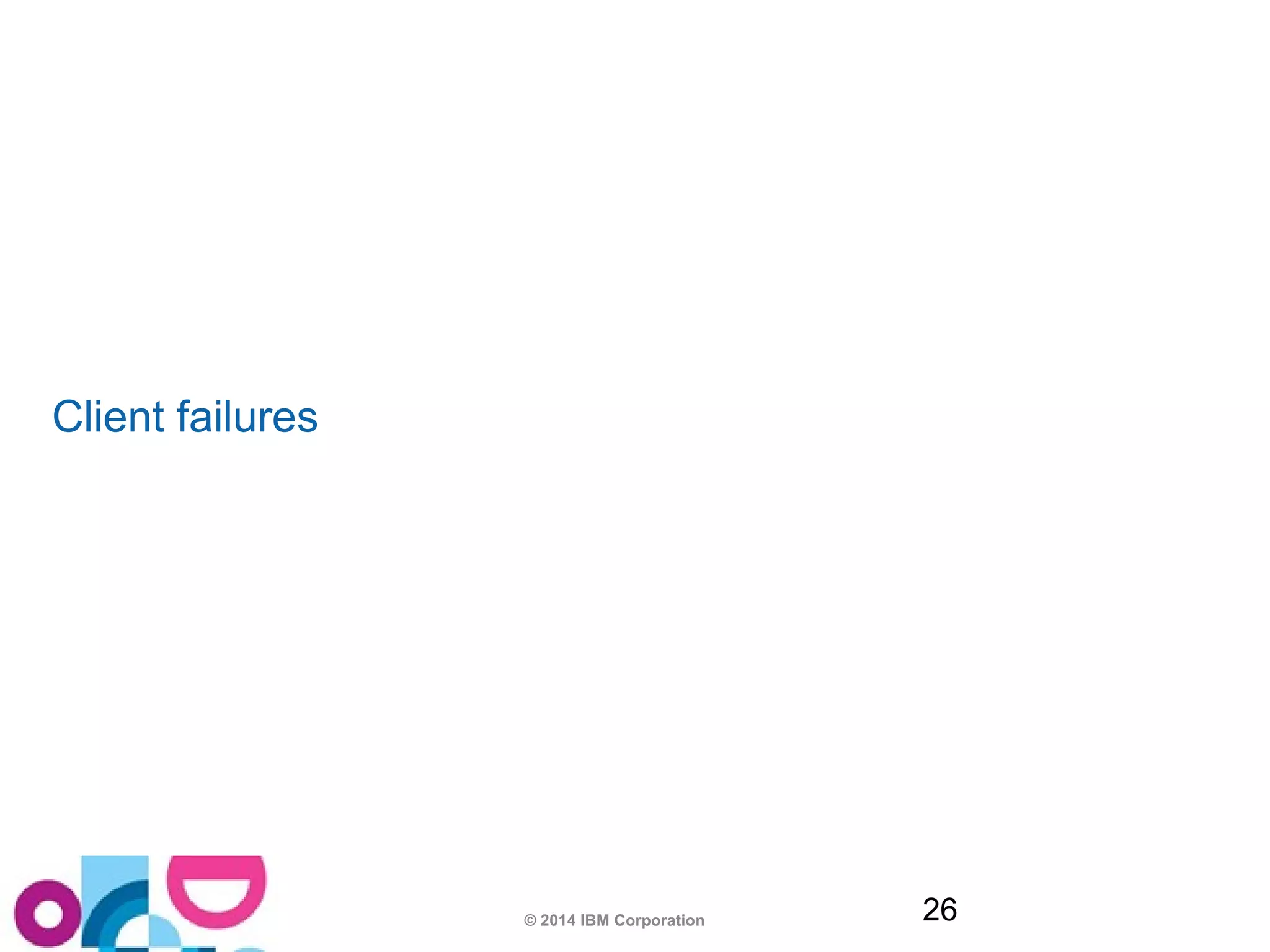 © 2014 IBM Corporation 26 
Client failures 
 