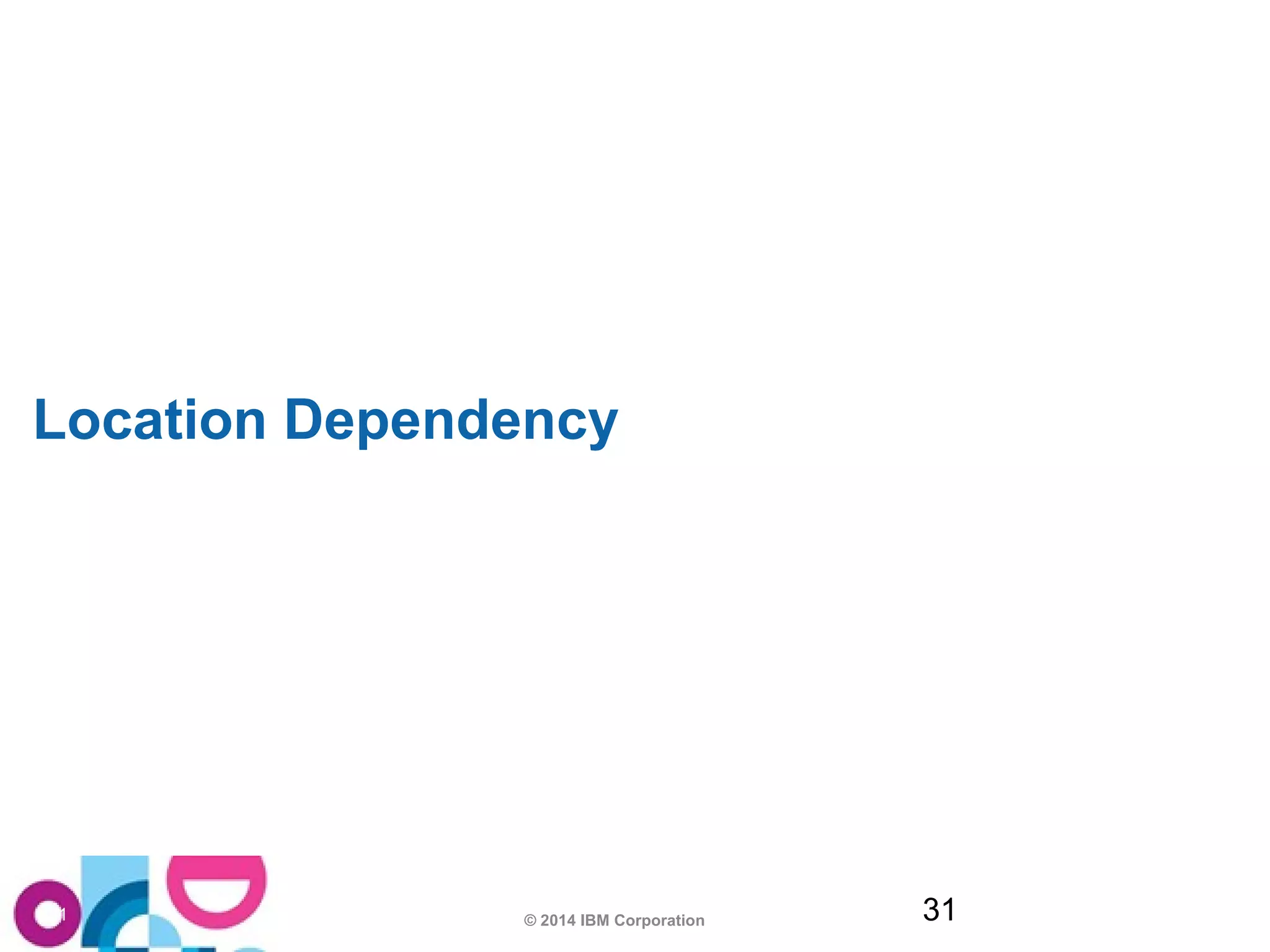 Location Dependency 
© 2014 IBM Corporation 31 
31 
 