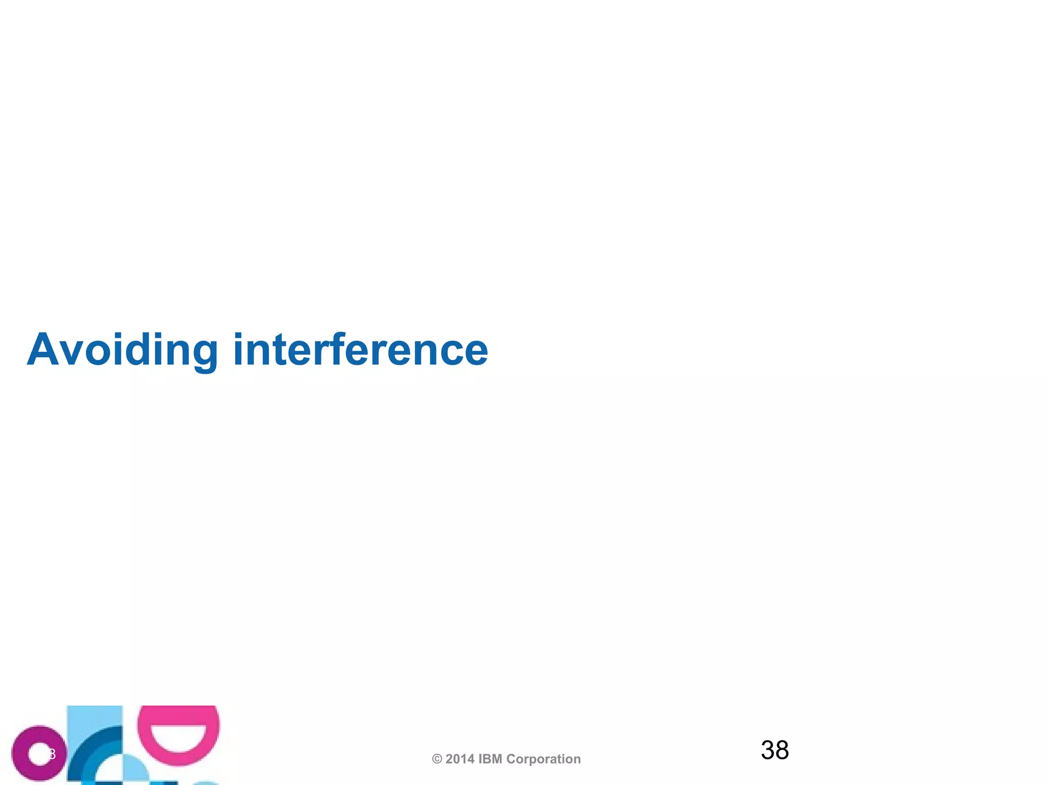 Avoiding interference 
© 2014 IBM Corporation 38 
38 
 