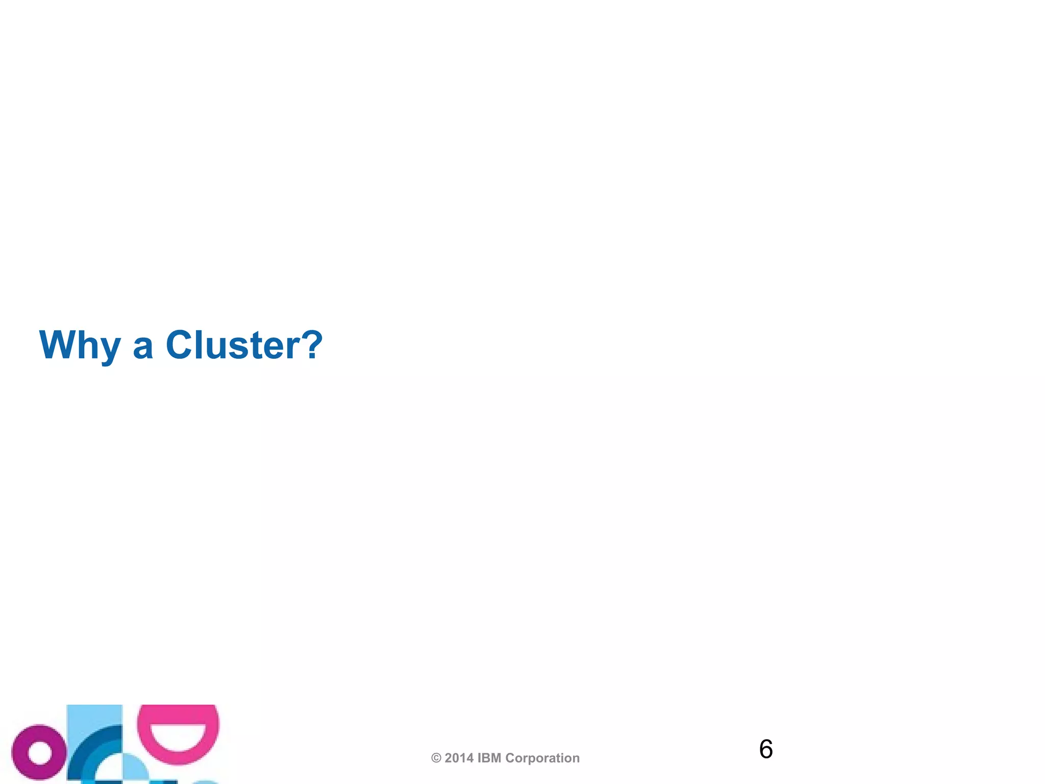 © 2014 IBM Corporation 6 
Why a Cluster? 
6 
 