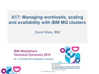 A17: Managing workloads, scaling 
and availability with IBM MQ clusters 
David Ware, IBM 
© 2014 IBM Corporation 
 