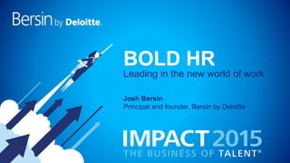 BOLD HR
Josh Bersin
Principal and founder, Bersin by Deloitte
Leading in the new world of work
 