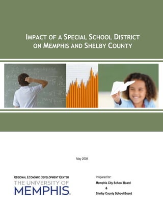 IMPACT OF A SPECIAL SCHOOL DISTRICT
         ON MEMPHIS AND SHELBY COUNTY




                                       May 2008




REGIONAL ECONOMIC DEVELOPMENT CENTER              Prepared for:
                                                  Memphis City School Board
                                                          &
                                                  Shelby County School Board
 
