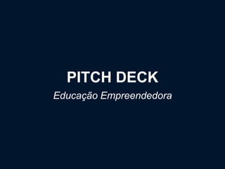 PITCH DECK
Educação Empreendedora
 