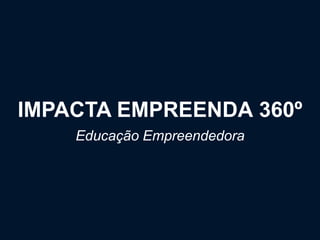 IMPACTA EMPREENDA 360º
Educação Empreendedora
 